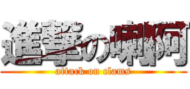 進撃の喇阿 (attack on clams)