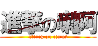 進撃の喇阿 (attack on clams)