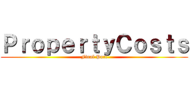 ＰｒｏｐｅｒｔｙＣｏｓｔｓ (Final Part)