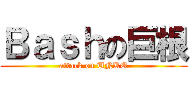 Ｂａｓｈの巨根 (attack on UNKO)