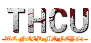 ＴＨＣＵ (WE NEED MONEY!!!)