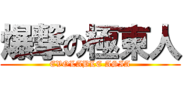 爆撃の極東人 (EVOLABLE ASIA)