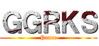 ＧＧＲＫＳ (Ponce)