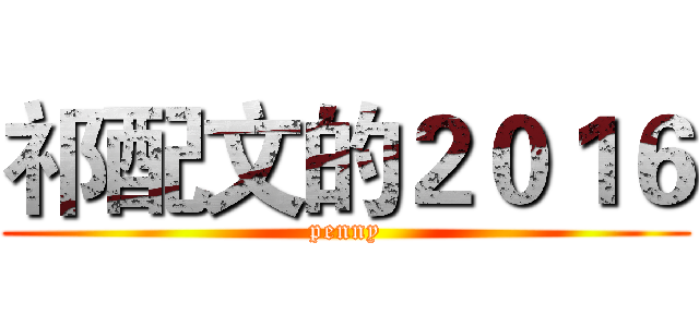 祁配文的２０１６ (penny)