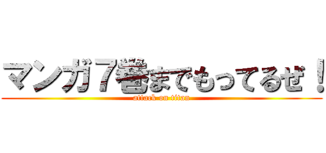 マンガ７巻までもってるぜ！ (attack on titan)