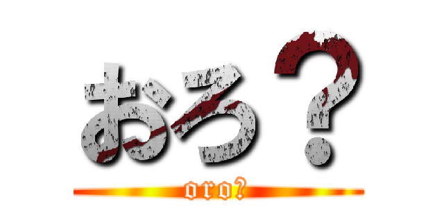 おろ？ (oro？)