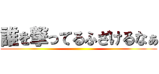 誰を撃ってるふざけるなぁ ()