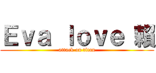 Ｅｖａ ｌｏｖｅ 賴 (attack on titan)