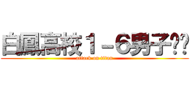 白鳳高校１－６男子‼︎ (attack on titan)