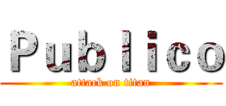 Ｐｕｂｌｉｃｏ (attack on titan)