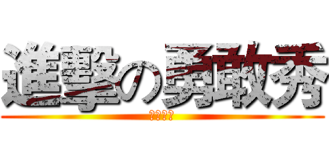 進擊の勇敢秀 (傻逼的說)