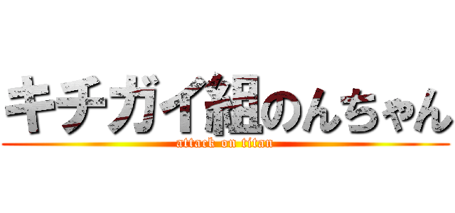 キチガイ組のんちゃん (attack on titan)
