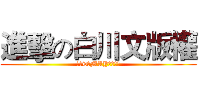進擊の白川文版權 (唯愛w。MAY、ホープ)