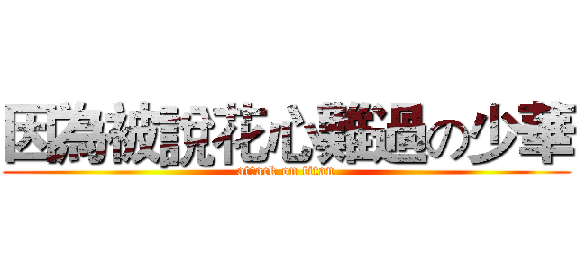 因為被說花心難過の少華 (attack on titan)