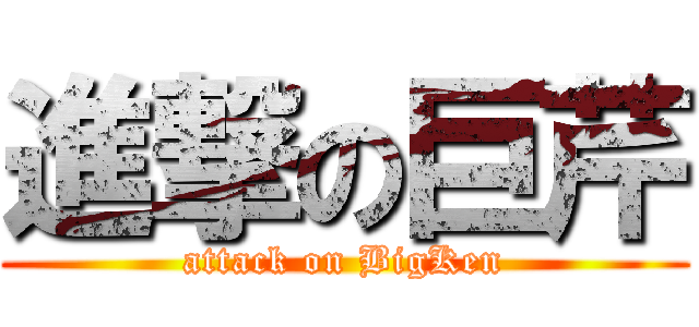 進撃の巨芹 (attack on BigKen)
