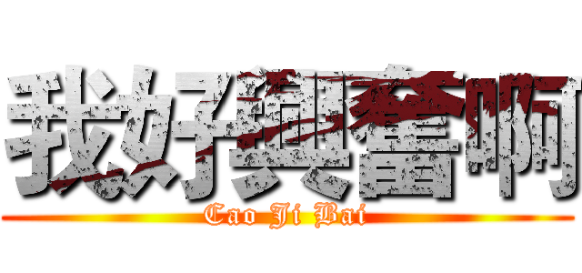 我好興奮啊 (Cao Ji Bai)
