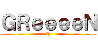 ＧＲｅｅｅｅＮ (H)