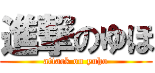 進撃のゆほ (attack on yuho)
