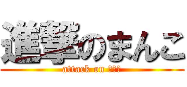 進撃のまんこ (attack on まんこ)
