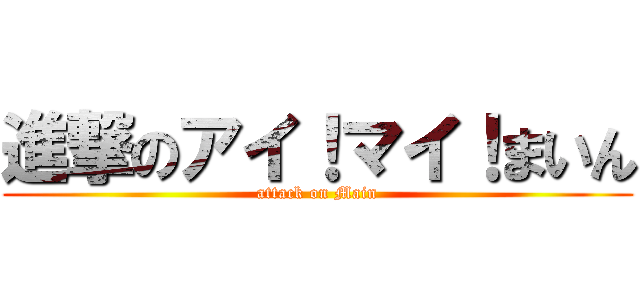 進撃のアイ！マイ！まいん (attack on Main)