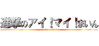 進撃のアイ！マイ！まいん (attack on Main)