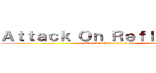 Ａｔｔａｃｋ Ｏｎ Ｒｅｆｌｅｃｔｉｏｎ (They sure have a lot of time)