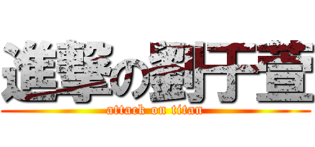 進撃の劉于萱 (attack on titan)