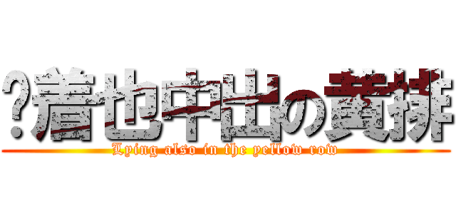 躺着也中出の黄排 (Lying also in the yellow row)