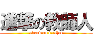 進撃の教師人 (attack on teacher)
