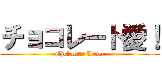 チョコレート愛！ (Chokolate Love!)