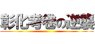 彰化考卷の逆襲 ()