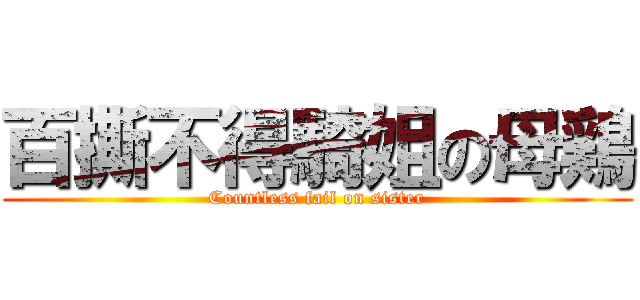 百撕不得騎姐の母鶏 (Countless fail on sister)