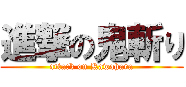 進撃の鬼斬り (attack on Kawahara)