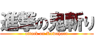 進撃の鬼斬り (attack on Kawahara)