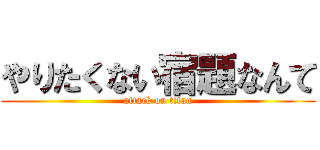 やりたくない宿題なんて (attack on titan)