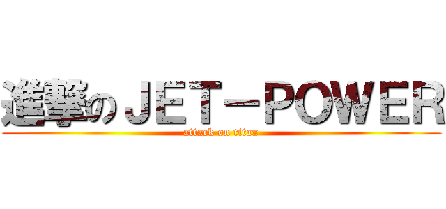 進撃のＪＥＴ－ＰＯＷＥＲ (attack on titan)