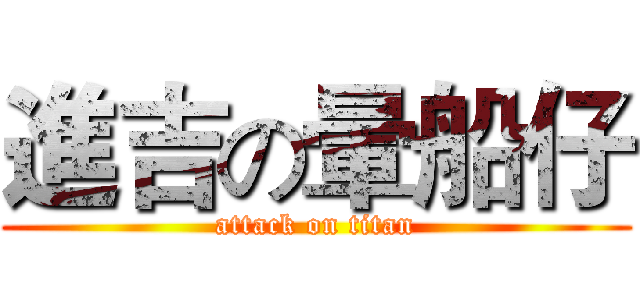 進吉の暈船仔 (attack on titan)