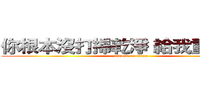 你根本沒打掃乾淨 給我重掃一遍 (attack on titan)