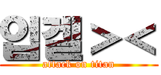 입겔＞＜ (attack on titan)