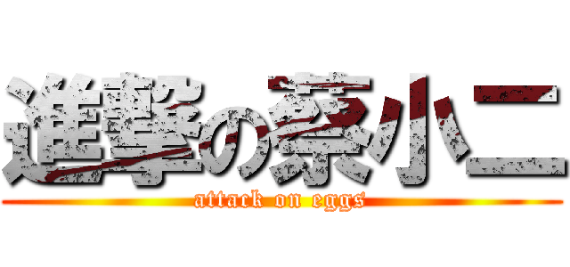 進撃の蔡小二 (attack on eggs)