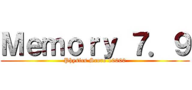 Ｍｅｍｏｒｙ ７．９ (Physics Score 10000)