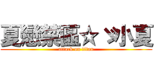 夏戀禁區☆ゞ小夏 (attack on titan)
