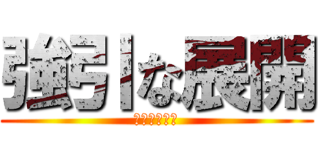 強引な展開 (無茶でっせー)