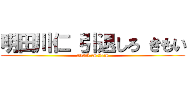 明田川仁 引退しろ きもい (attack on titan)