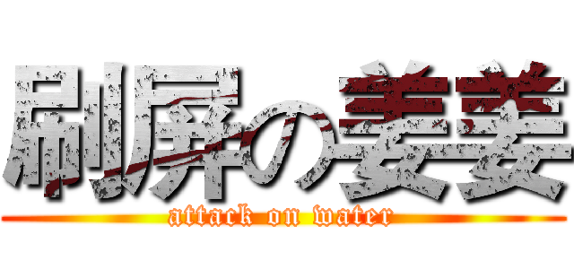 刷屏の姜姜 (attack on water)