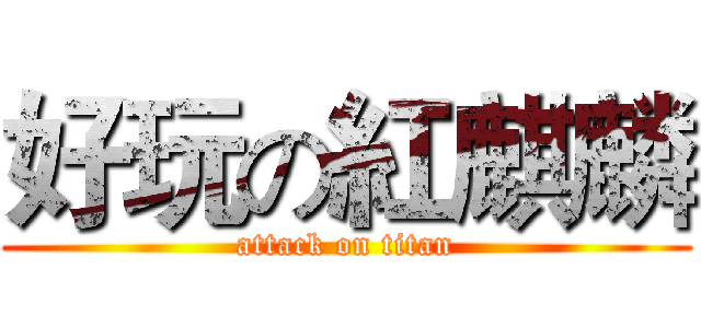 好玩の紅麒麟 (attack on titan)