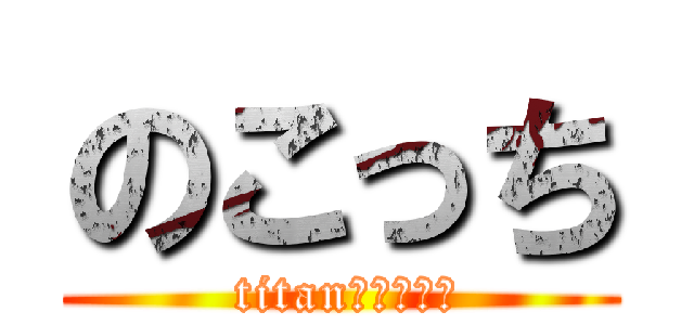 のこっち ( titan・・・・・)
