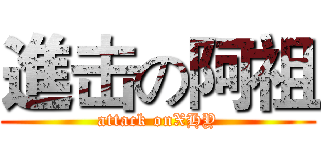 進击の阿祖 (attack onXHY)