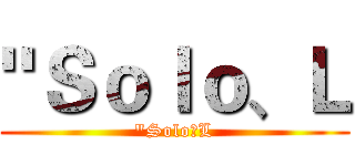 "Ｓｏｌｏ、Ｌ ("Solo、L)