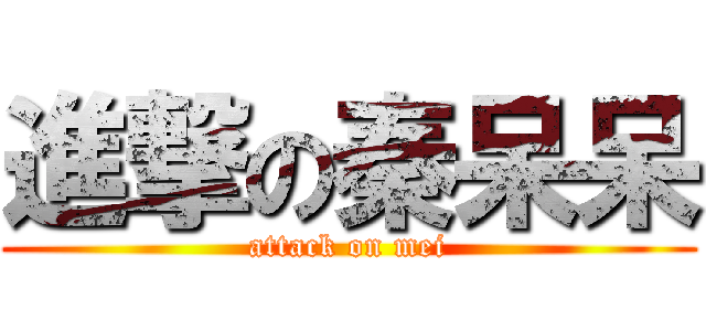 進撃の秦呆呆 (attack on mei)